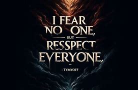 I fear no one but respect everyone. - tymoff