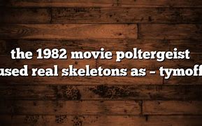 The 1982 movie poltergeist used real skeletons as - tymoff,